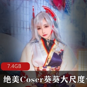 大球女神葵葵COS香艳合集，7.4GB视频，颜值身材双杀，性感玉兔让人心动